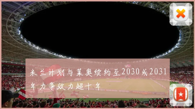 米兰计划与莱奥续约至2030或2031年力争效力超十年